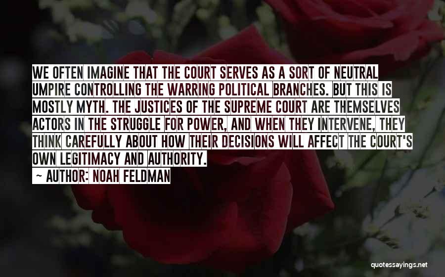 Noah Feldman Quotes: We Often Imagine That The Court Serves As A Sort Of Neutral Umpire Controlling The Warring Political Branches. But This