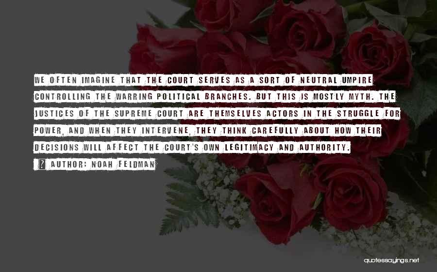 Noah Feldman Quotes: We Often Imagine That The Court Serves As A Sort Of Neutral Umpire Controlling The Warring Political Branches. But This