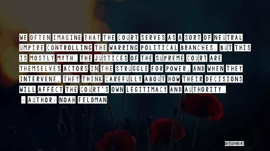 Noah Feldman Quotes: We Often Imagine That The Court Serves As A Sort Of Neutral Umpire Controlling The Warring Political Branches. But This