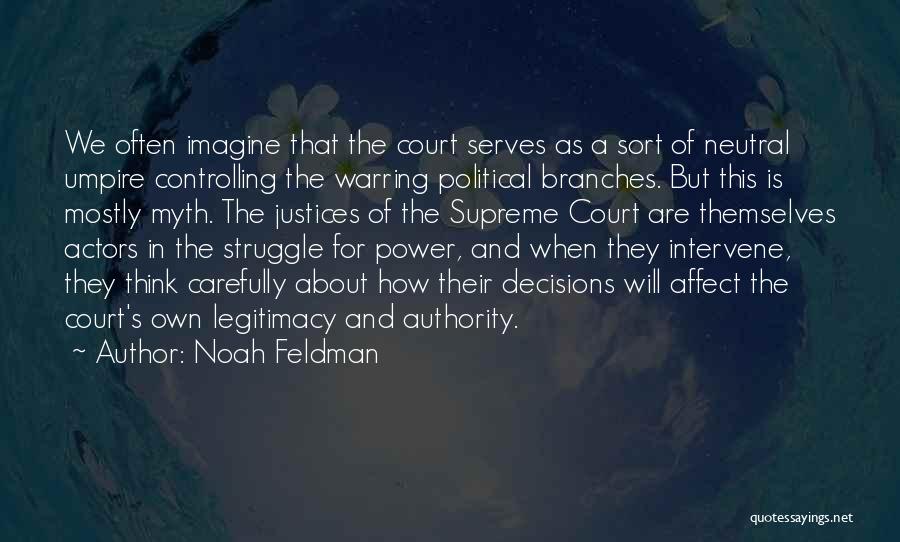Noah Feldman Quotes: We Often Imagine That The Court Serves As A Sort Of Neutral Umpire Controlling The Warring Political Branches. But This