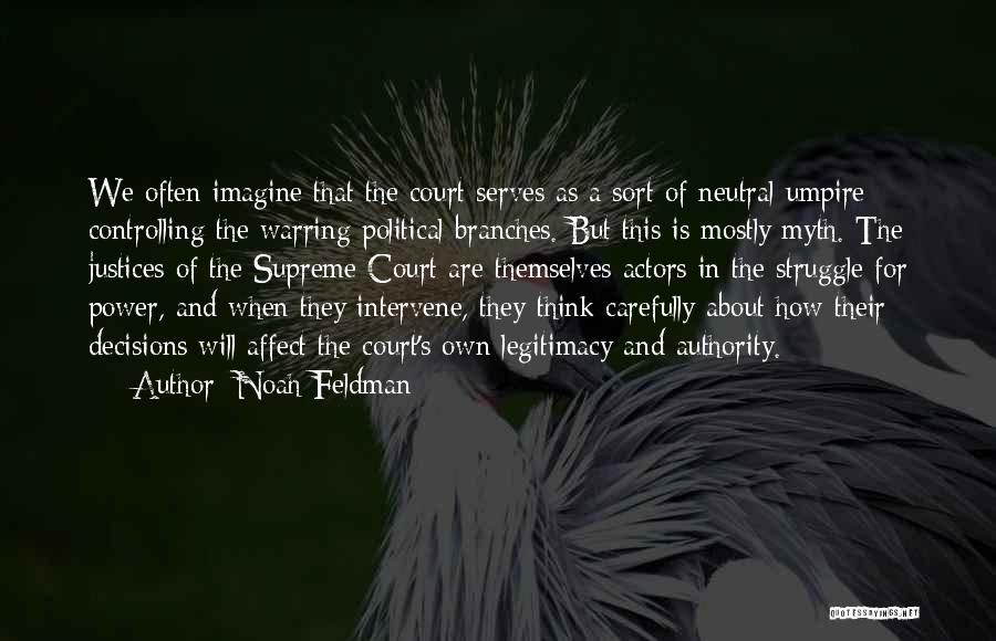 Noah Feldman Quotes: We Often Imagine That The Court Serves As A Sort Of Neutral Umpire Controlling The Warring Political Branches. But This