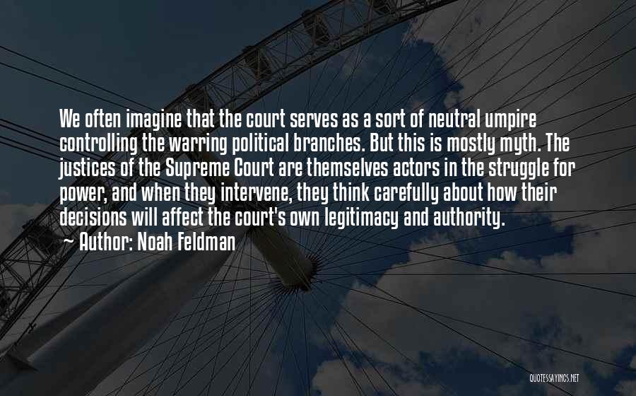 Noah Feldman Quotes: We Often Imagine That The Court Serves As A Sort Of Neutral Umpire Controlling The Warring Political Branches. But This