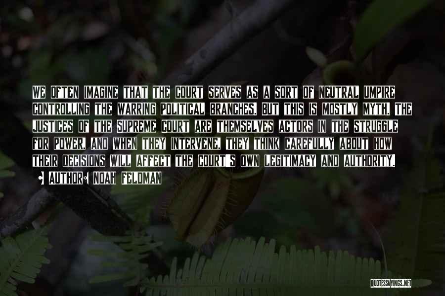 Noah Feldman Quotes: We Often Imagine That The Court Serves As A Sort Of Neutral Umpire Controlling The Warring Political Branches. But This