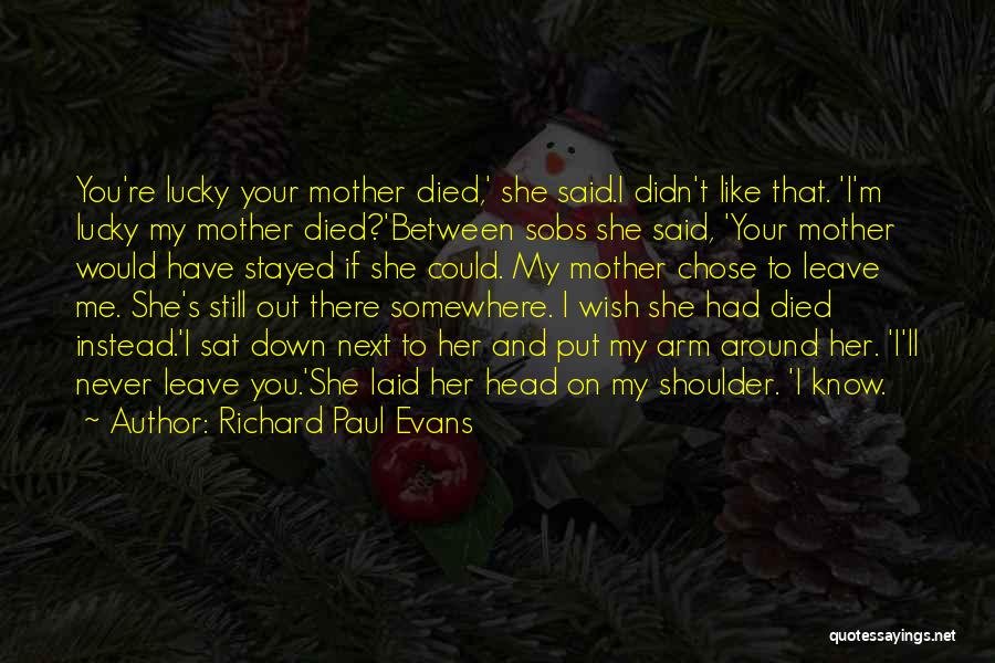 Richard Paul Evans Quotes: You're Lucky Your Mother Died,' She Said.i Didn't Like That. 'i'm Lucky My Mother Died?'between Sobs She Said, 'your Mother