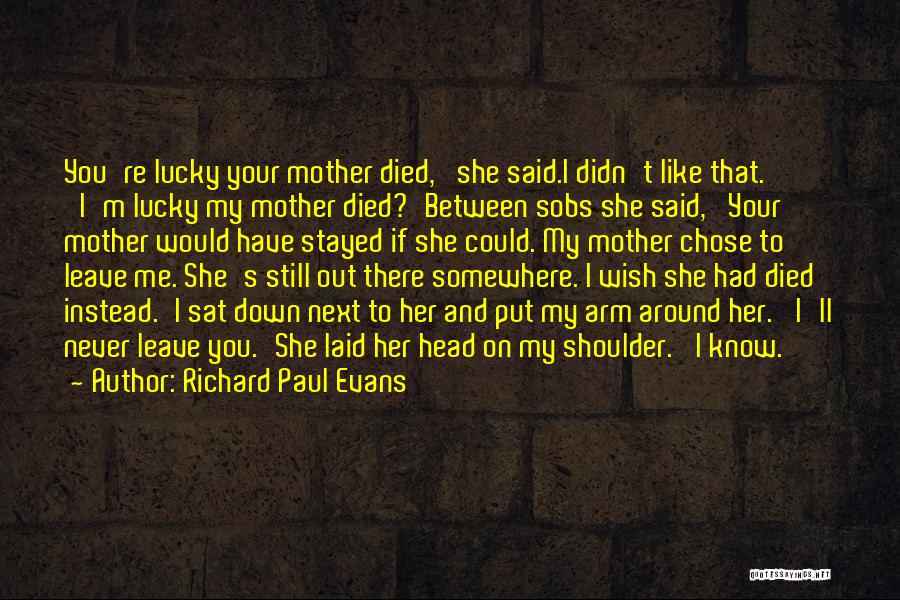 Richard Paul Evans Quotes: You're Lucky Your Mother Died,' She Said.i Didn't Like That. 'i'm Lucky My Mother Died?'between Sobs She Said, 'your Mother