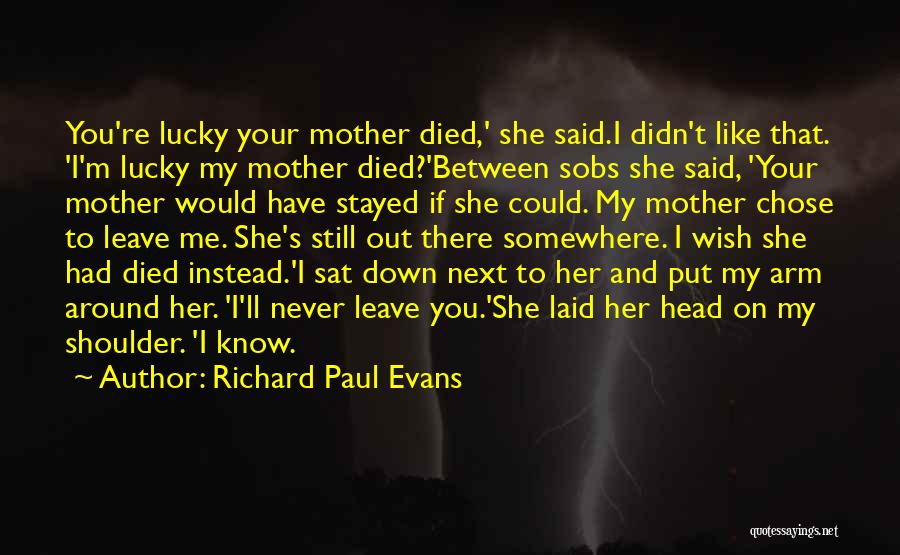 Richard Paul Evans Quotes: You're Lucky Your Mother Died,' She Said.i Didn't Like That. 'i'm Lucky My Mother Died?'between Sobs She Said, 'your Mother