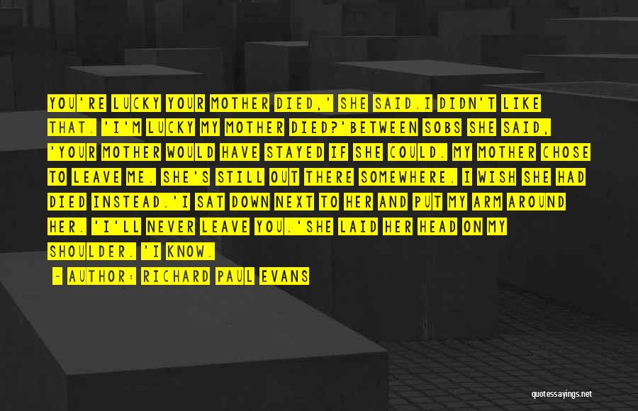 Richard Paul Evans Quotes: You're Lucky Your Mother Died,' She Said.i Didn't Like That. 'i'm Lucky My Mother Died?'between Sobs She Said, 'your Mother