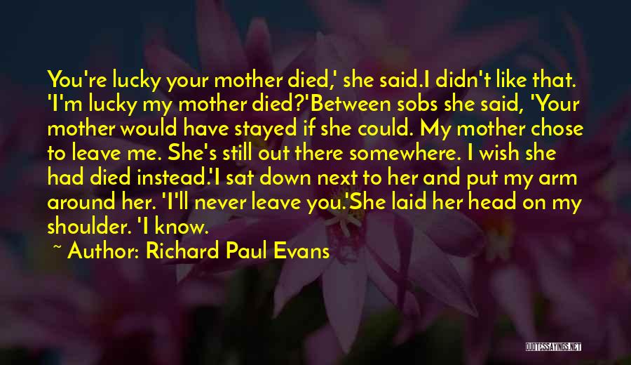 Richard Paul Evans Quotes: You're Lucky Your Mother Died,' She Said.i Didn't Like That. 'i'm Lucky My Mother Died?'between Sobs She Said, 'your Mother