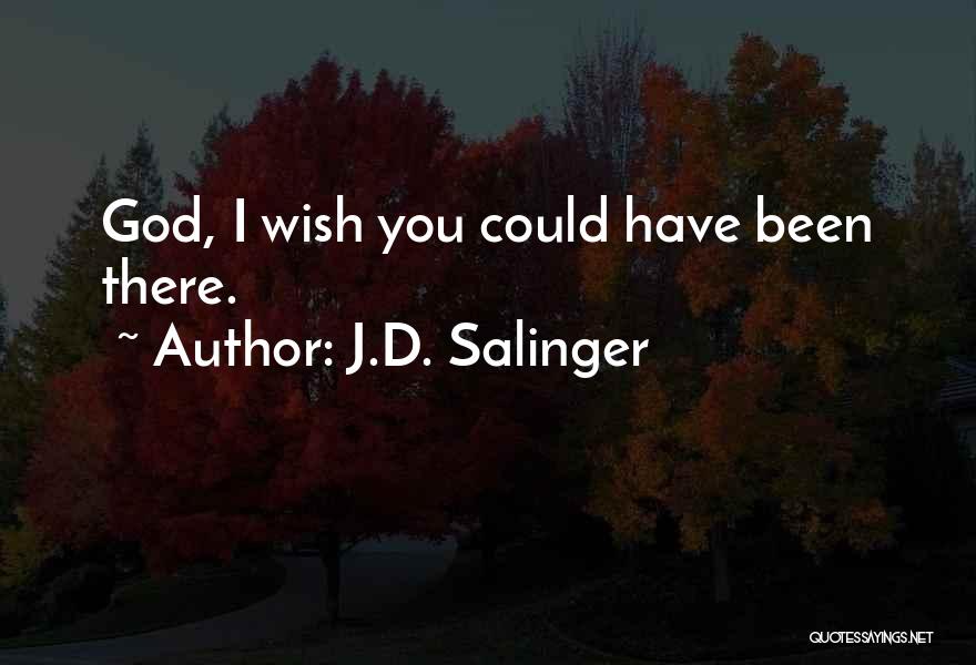 J.D. Salinger Quotes: God, I Wish You Could Have Been There.