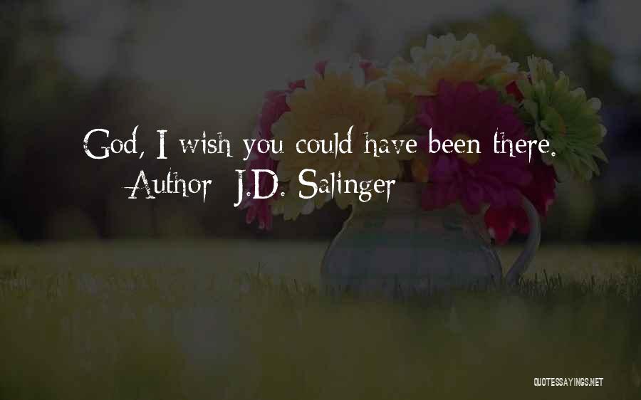 J.D. Salinger Quotes: God, I Wish You Could Have Been There.