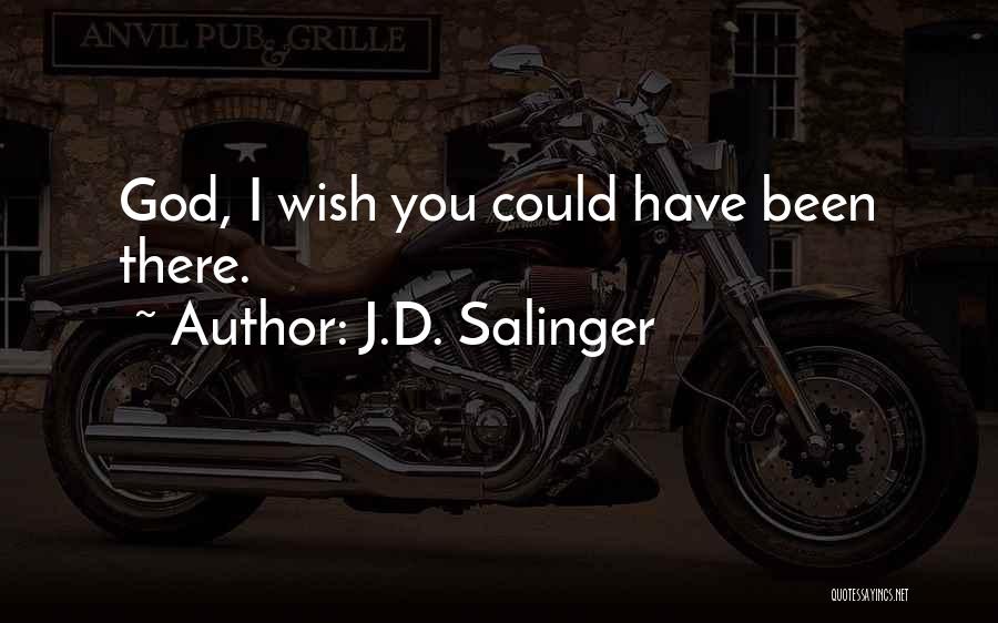 J.D. Salinger Quotes: God, I Wish You Could Have Been There.