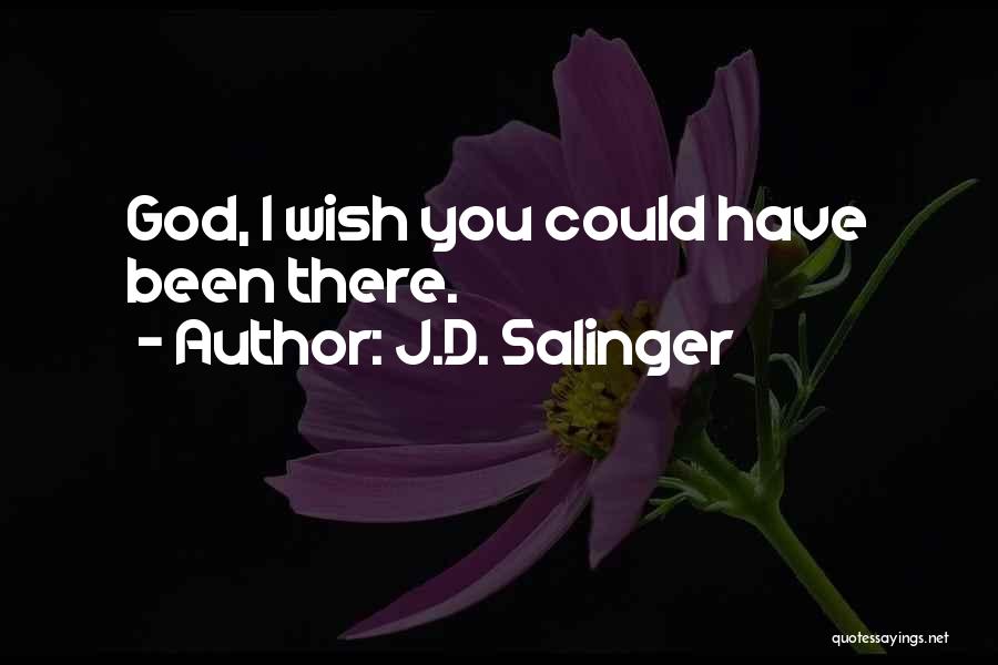 J.D. Salinger Quotes: God, I Wish You Could Have Been There.