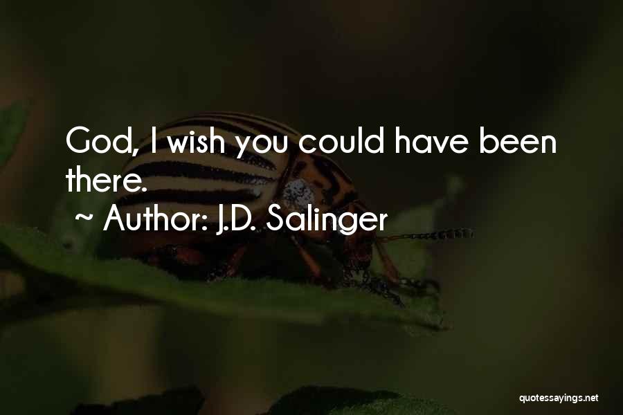 J.D. Salinger Quotes: God, I Wish You Could Have Been There.