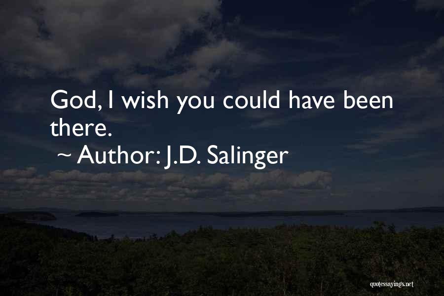 J.D. Salinger Quotes: God, I Wish You Could Have Been There.