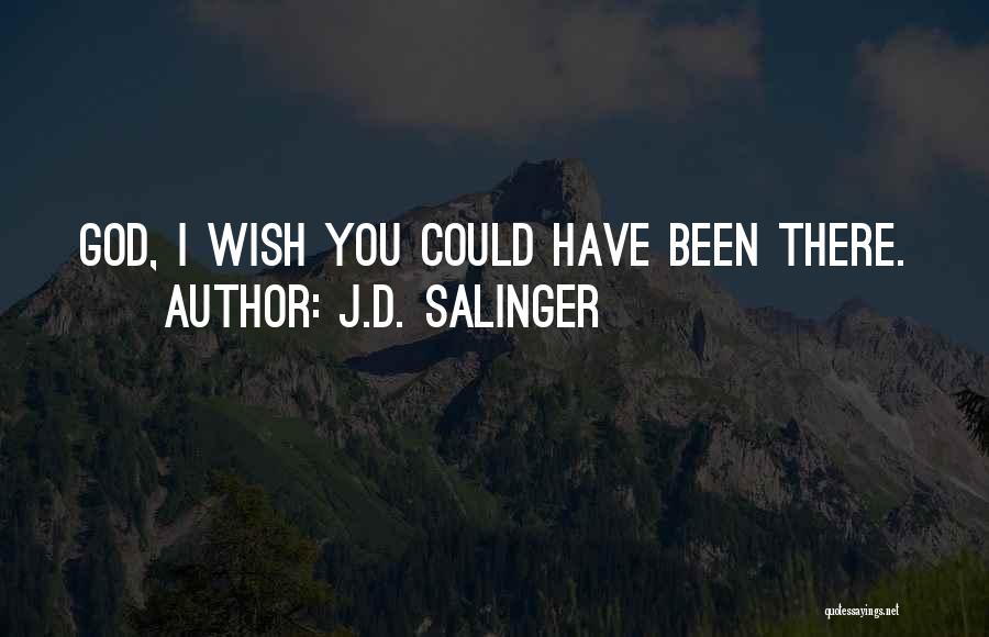 J.D. Salinger Quotes: God, I Wish You Could Have Been There.