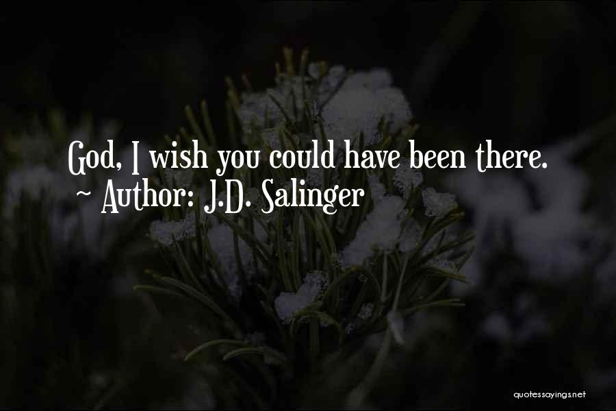 J.D. Salinger Quotes: God, I Wish You Could Have Been There.