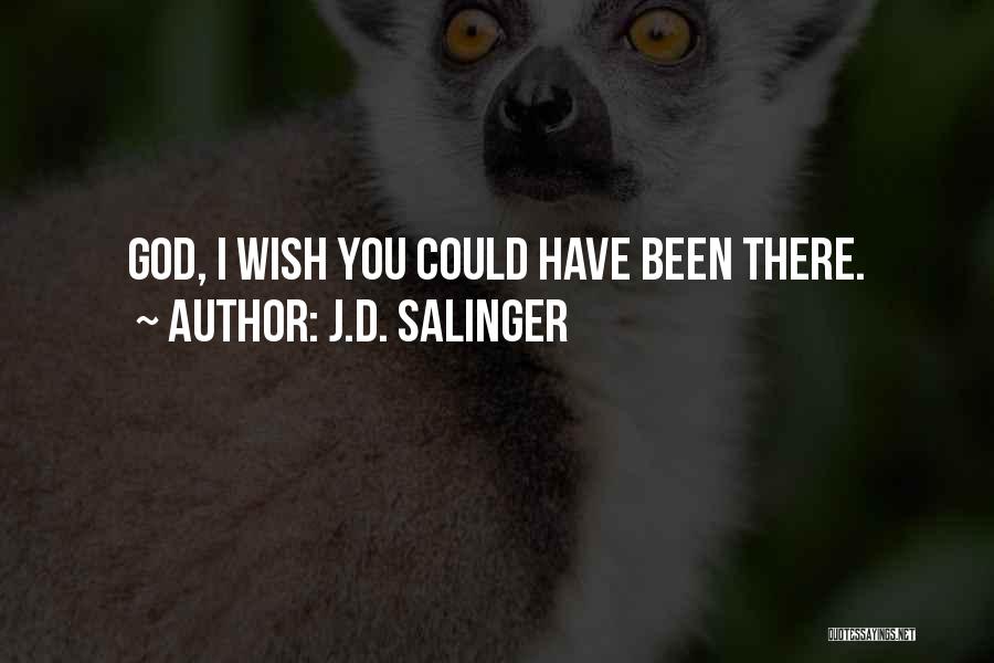 J.D. Salinger Quotes: God, I Wish You Could Have Been There.