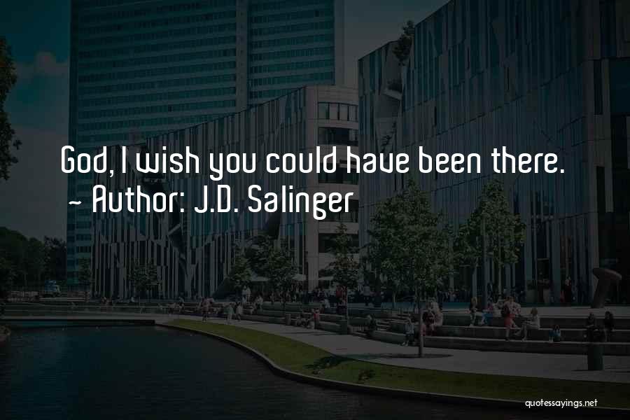 J.D. Salinger Quotes: God, I Wish You Could Have Been There.