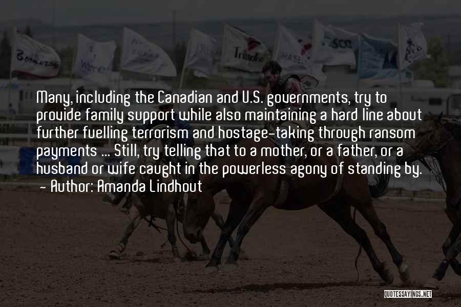 Amanda Lindhout Quotes: Many, Including The Canadian And U.s. Governments, Try To Provide Family Support While Also Maintaining A Hard Line About Further