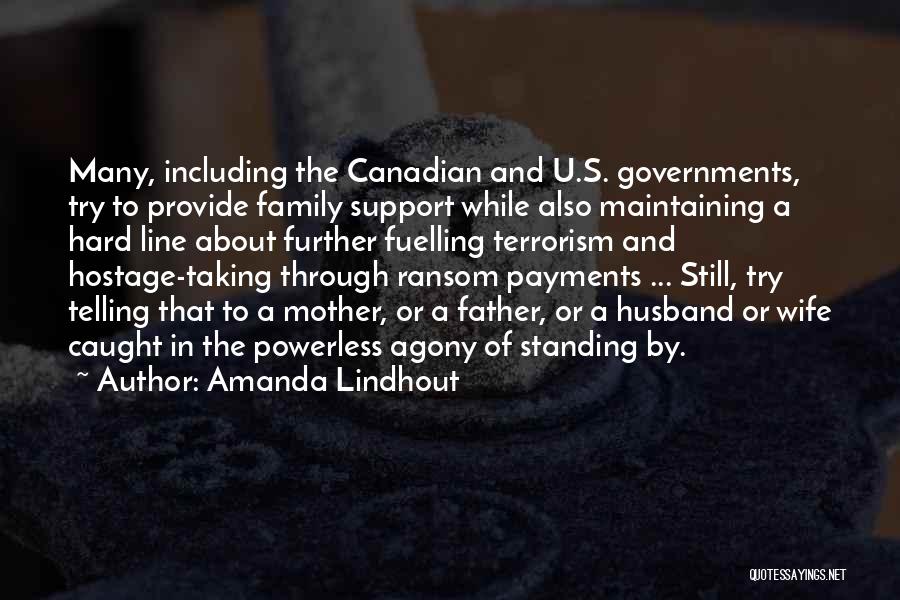 Amanda Lindhout Quotes: Many, Including The Canadian And U.s. Governments, Try To Provide Family Support While Also Maintaining A Hard Line About Further