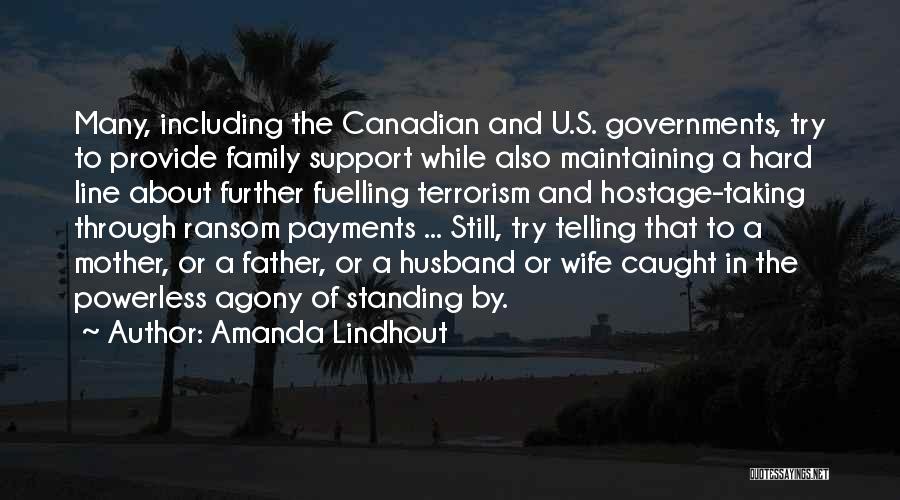 Amanda Lindhout Quotes: Many, Including The Canadian And U.s. Governments, Try To Provide Family Support While Also Maintaining A Hard Line About Further