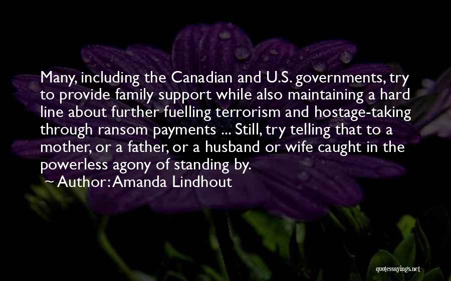 Amanda Lindhout Quotes: Many, Including The Canadian And U.s. Governments, Try To Provide Family Support While Also Maintaining A Hard Line About Further