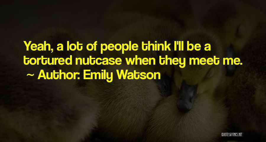 Emily Watson Quotes: Yeah, A Lot Of People Think I'll Be A Tortured Nutcase When They Meet Me.