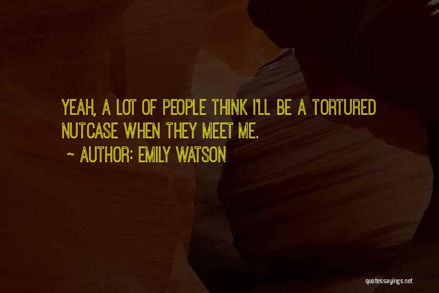 Emily Watson Quotes: Yeah, A Lot Of People Think I'll Be A Tortured Nutcase When They Meet Me.