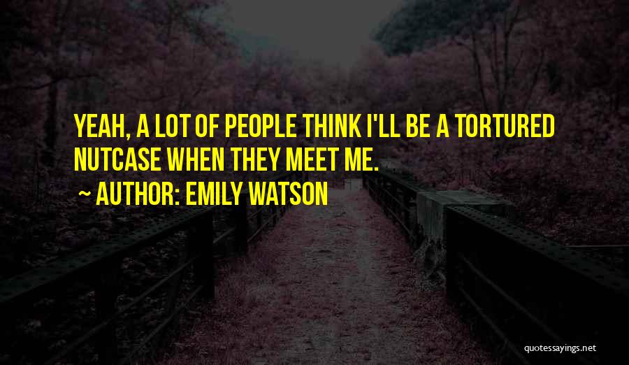 Emily Watson Quotes: Yeah, A Lot Of People Think I'll Be A Tortured Nutcase When They Meet Me.