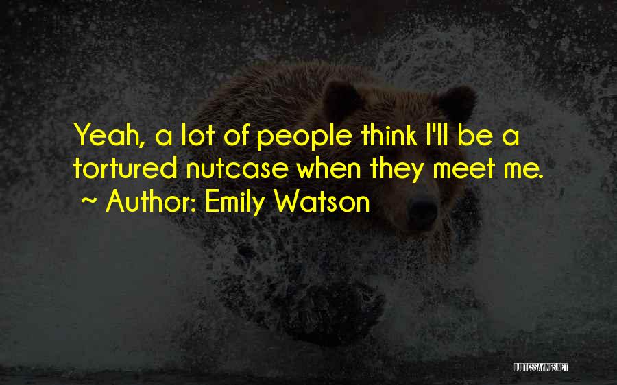 Emily Watson Quotes: Yeah, A Lot Of People Think I'll Be A Tortured Nutcase When They Meet Me.