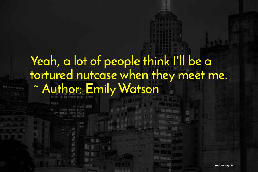 Emily Watson Quotes: Yeah, A Lot Of People Think I'll Be A Tortured Nutcase When They Meet Me.