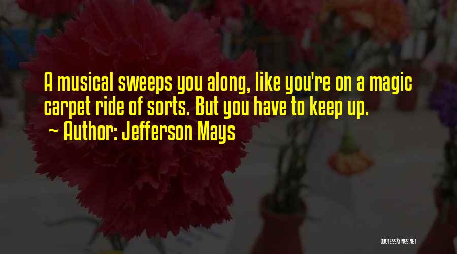 Jefferson Mays Quotes: A Musical Sweeps You Along, Like You're On A Magic Carpet Ride Of Sorts. But You Have To Keep Up.