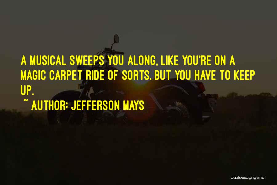 Jefferson Mays Quotes: A Musical Sweeps You Along, Like You're On A Magic Carpet Ride Of Sorts. But You Have To Keep Up.