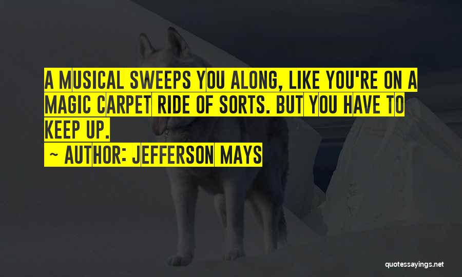 Jefferson Mays Quotes: A Musical Sweeps You Along, Like You're On A Magic Carpet Ride Of Sorts. But You Have To Keep Up.