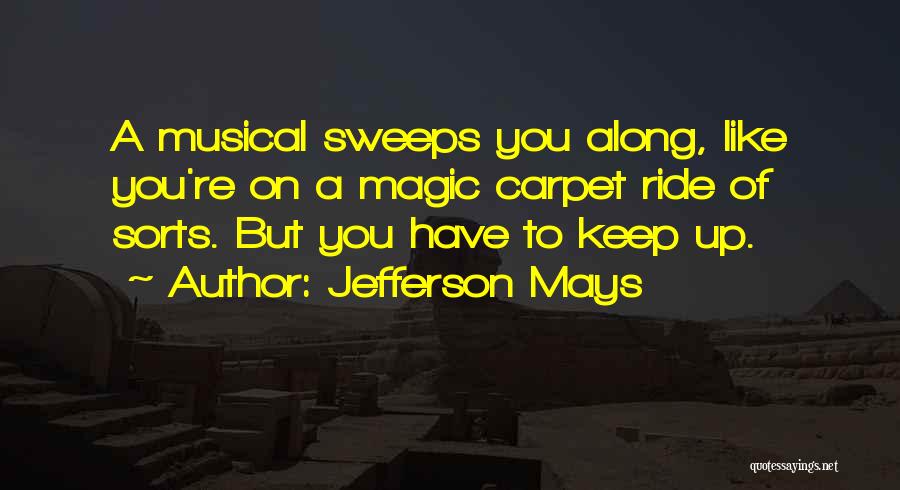 Jefferson Mays Quotes: A Musical Sweeps You Along, Like You're On A Magic Carpet Ride Of Sorts. But You Have To Keep Up.