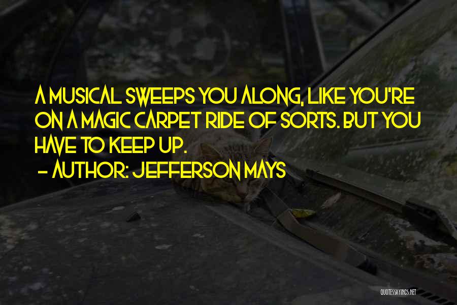 Jefferson Mays Quotes: A Musical Sweeps You Along, Like You're On A Magic Carpet Ride Of Sorts. But You Have To Keep Up.