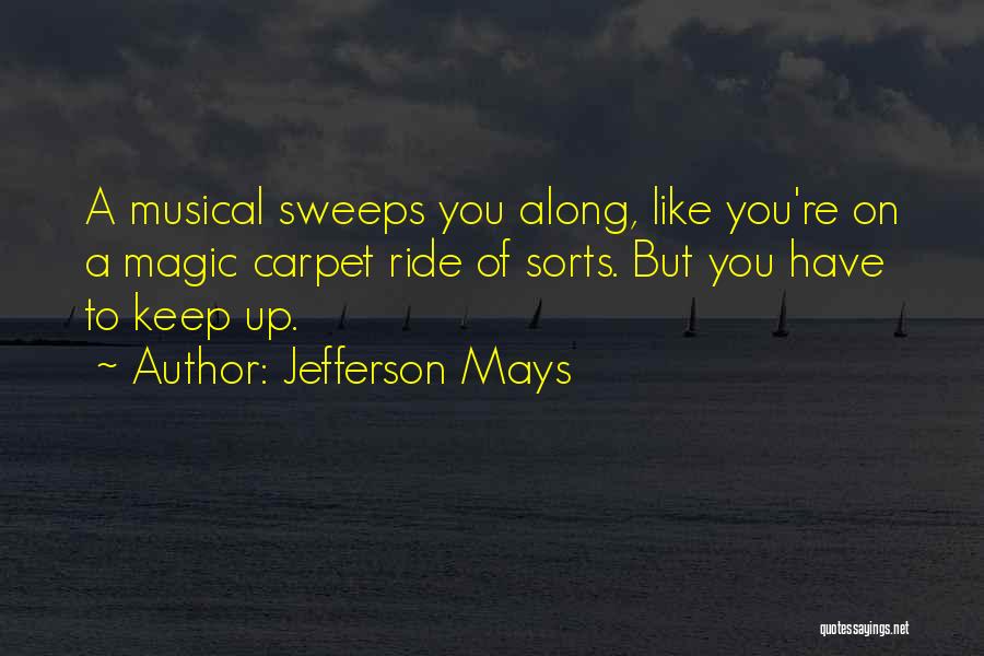 Jefferson Mays Quotes: A Musical Sweeps You Along, Like You're On A Magic Carpet Ride Of Sorts. But You Have To Keep Up.