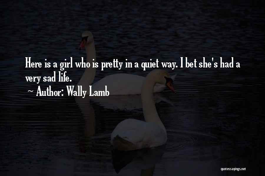 Wally Lamb Quotes: Here Is A Girl Who Is Pretty In A Quiet Way. I Bet She's Had A Very Sad Life.