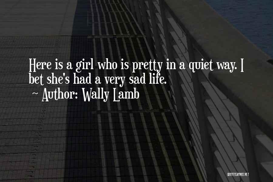 Wally Lamb Quotes: Here Is A Girl Who Is Pretty In A Quiet Way. I Bet She's Had A Very Sad Life.