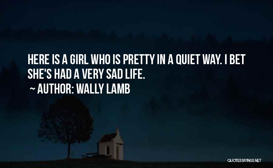 Wally Lamb Quotes: Here Is A Girl Who Is Pretty In A Quiet Way. I Bet She's Had A Very Sad Life.