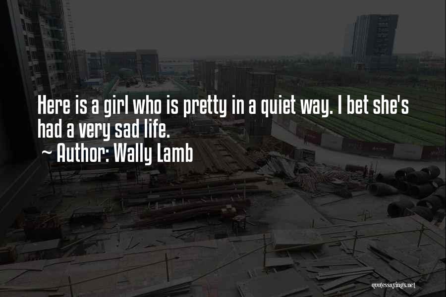 Wally Lamb Quotes: Here Is A Girl Who Is Pretty In A Quiet Way. I Bet She's Had A Very Sad Life.