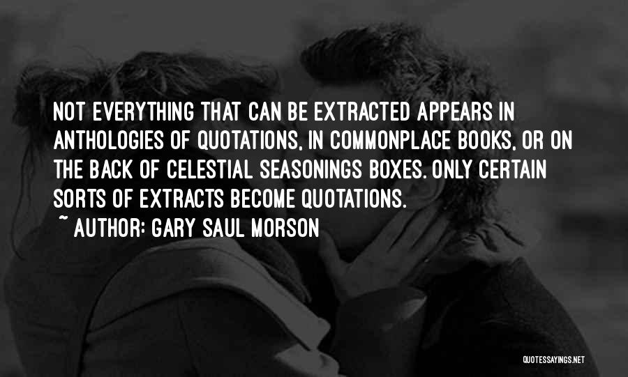 Gary Saul Morson Quotes: Not Everything That Can Be Extracted Appears In Anthologies Of Quotations, In Commonplace Books, Or On The Back Of Celestial