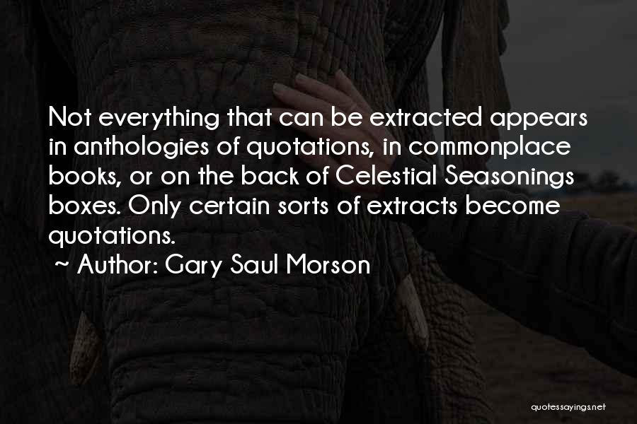 Gary Saul Morson Quotes: Not Everything That Can Be Extracted Appears In Anthologies Of Quotations, In Commonplace Books, Or On The Back Of Celestial