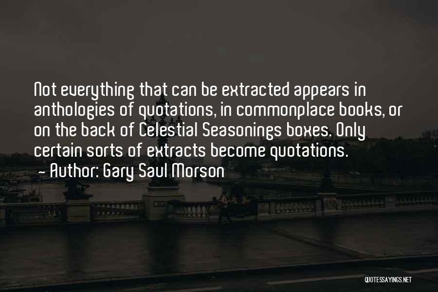 Gary Saul Morson Quotes: Not Everything That Can Be Extracted Appears In Anthologies Of Quotations, In Commonplace Books, Or On The Back Of Celestial