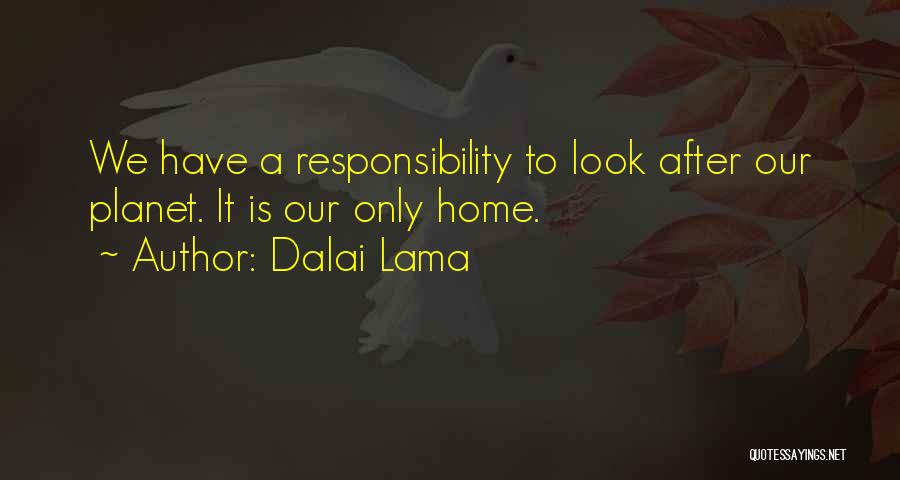 Dalai Lama Quotes: We Have A Responsibility To Look After Our Planet. It Is Our Only Home.