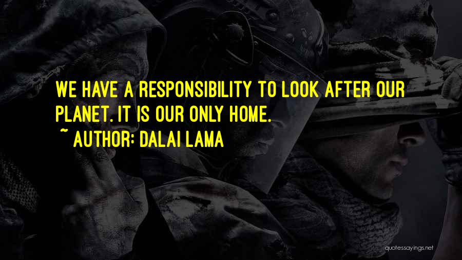 Dalai Lama Quotes: We Have A Responsibility To Look After Our Planet. It Is Our Only Home.