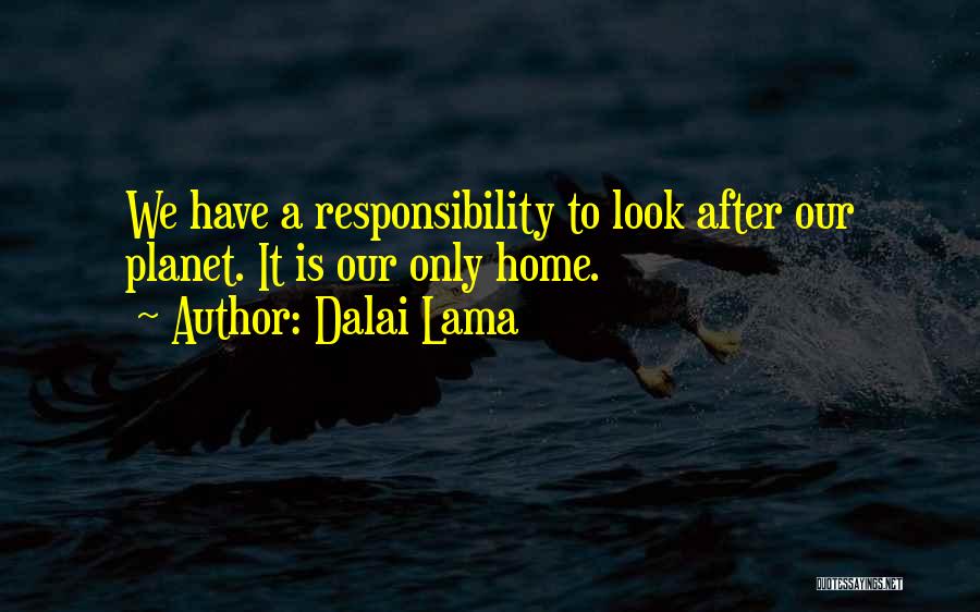 Dalai Lama Quotes: We Have A Responsibility To Look After Our Planet. It Is Our Only Home.