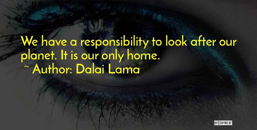 Dalai Lama Quotes: We Have A Responsibility To Look After Our Planet. It Is Our Only Home.