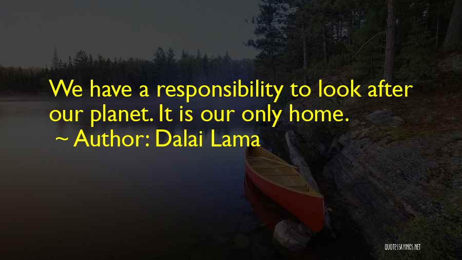 Dalai Lama Quotes: We Have A Responsibility To Look After Our Planet. It Is Our Only Home.