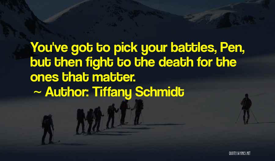 Tiffany Schmidt Quotes: You've Got To Pick Your Battles, Pen, But Then Fight To The Death For The Ones That Matter.